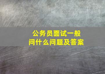 公务员面试一般问什么问题及答案