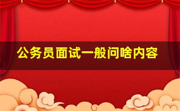 公务员面试一般问啥内容