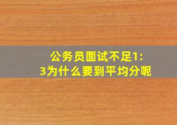 公务员面试不足1:3为什么要到平均分呢