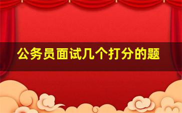 公务员面试几个打分的题