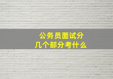 公务员面试分几个部分考什么