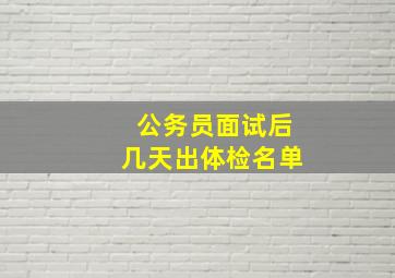 公务员面试后几天出体检名单