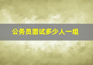 公务员面试多少人一组