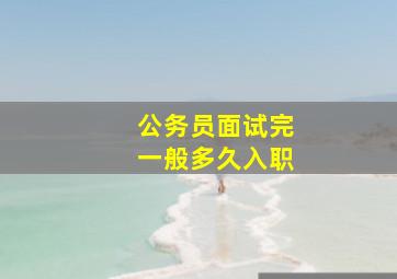 公务员面试完一般多久入职