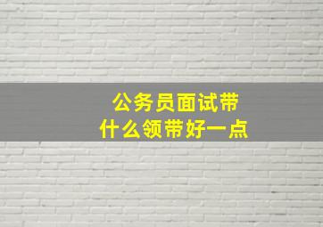 公务员面试带什么领带好一点