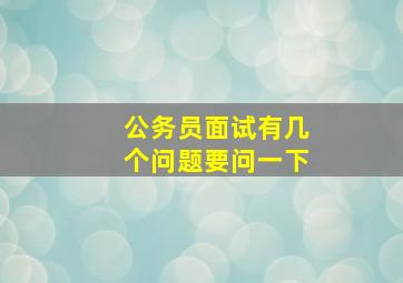 公务员面试有几个问题要问一下