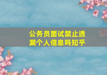 公务员面试禁止透漏个人信息吗知乎