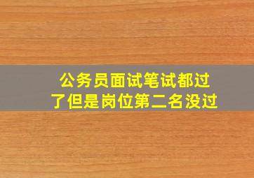 公务员面试笔试都过了但是岗位第二名没过