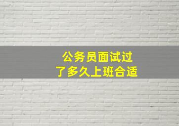 公务员面试过了多久上班合适