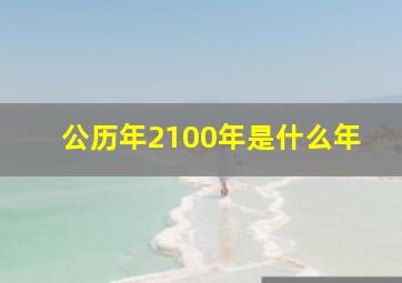 公历年2100年是什么年