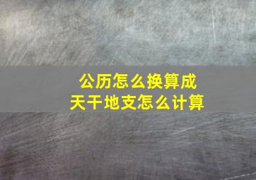 公历怎么换算成天干地支怎么计算