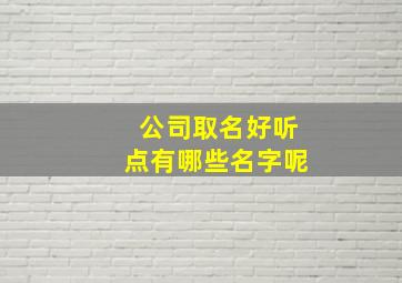 公司取名好听点有哪些名字呢