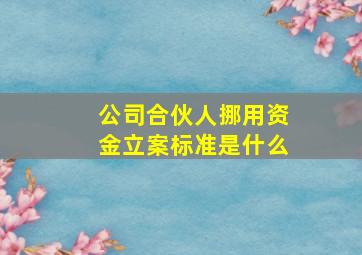 公司合伙人挪用资金立案标准是什么