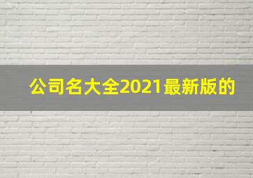 公司名大全2021最新版的