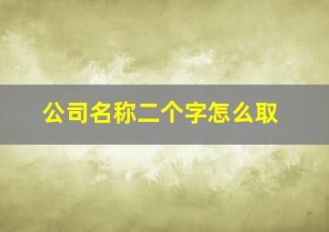 公司名称二个字怎么取