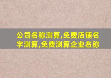 公司名称测算,免费店铺名字测算,免费测算企业名称