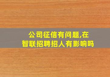 公司征信有问题,在智联招聘招人有影响吗