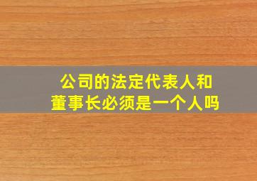 公司的法定代表人和董事长必须是一个人吗