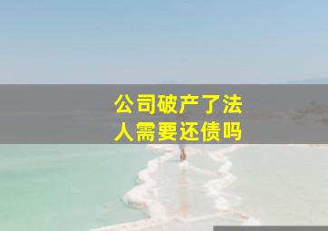 公司破产了法人需要还债吗