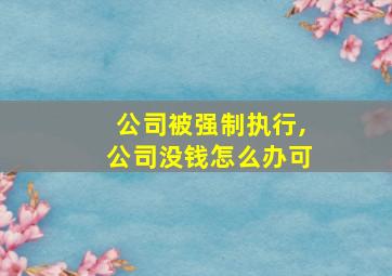 公司被强制执行,公司没钱怎么办可