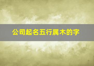 公司起名五行属木的字