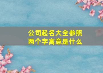 公司起名大全参照两个字寓意是什么