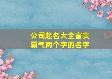 公司起名大全富贵霸气两个字的名字