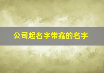 公司起名字带鑫的名字