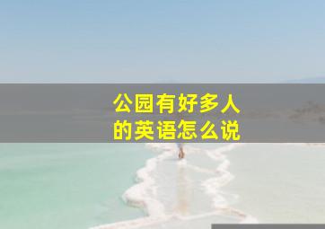 公园有好多人的英语怎么说