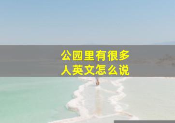 公园里有很多人英文怎么说