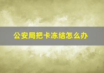 公安局把卡冻结怎么办