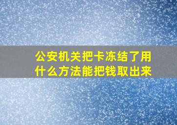 公安机关把卡冻结了用什么方法能把钱取出来