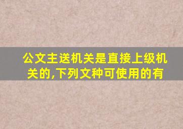 公文主送机关是直接上级机关的,下列文种可使用的有