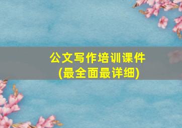 公文写作培训课件(最全面最详细)