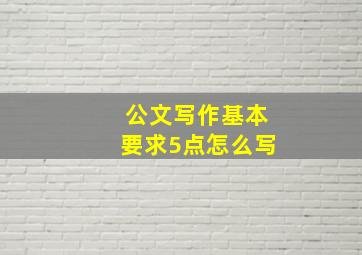 公文写作基本要求5点怎么写