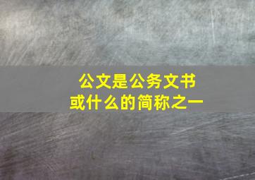 公文是公务文书或什么的简称之一