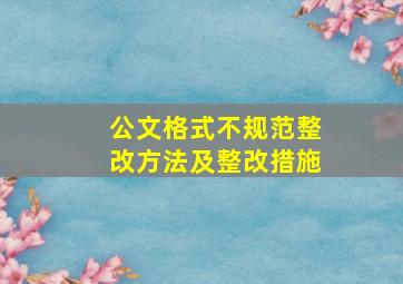 公文格式不规范整改方法及整改措施