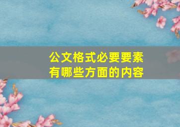 公文格式必要要素有哪些方面的内容