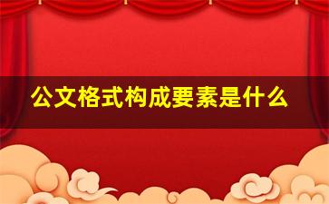 公文格式构成要素是什么