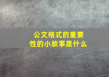 公文格式的重要性的小故事是什么