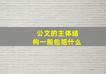 公文的主体结构一般包括什么