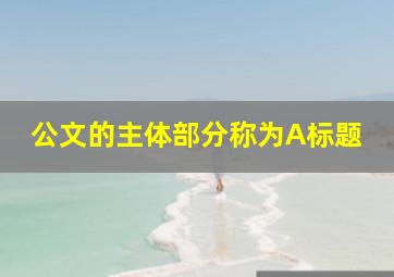 公文的主体部分称为A标题