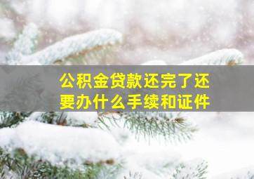 公积金贷款还完了还要办什么手续和证件