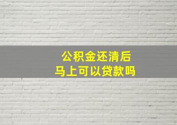 公积金还清后马上可以贷款吗