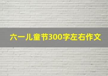 六一儿童节300字左右作文