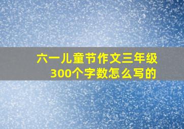 六一儿童节作文三年级300个字数怎么写的