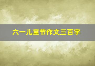 六一儿童节作文三百字