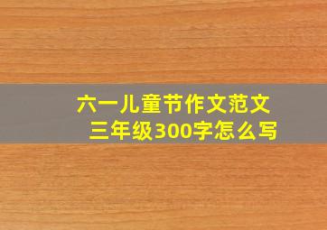 六一儿童节作文范文三年级300字怎么写