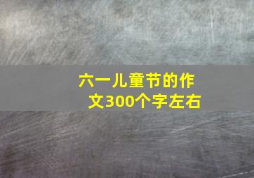 六一儿童节的作文300个字左右