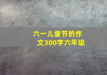 六一儿童节的作文300字六年级